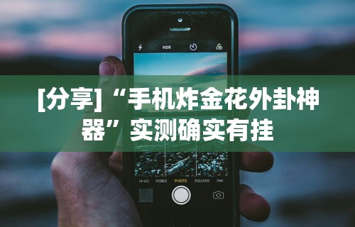 [分享]“手机炸金花外卦神器”实测确实有挂