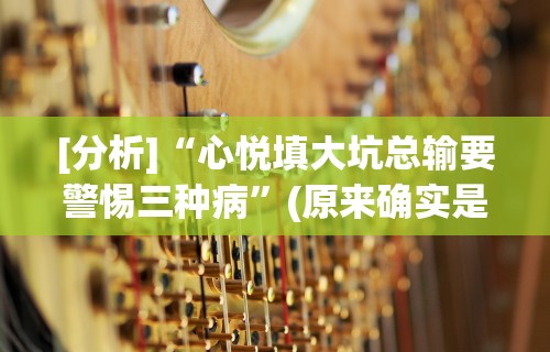 [分析]“心悦填大坑总输要警惕三种病”(原来确实是有挂)