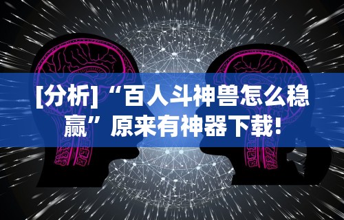 [分析]“百人斗神兽怎么稳赢”原来有神器下载!