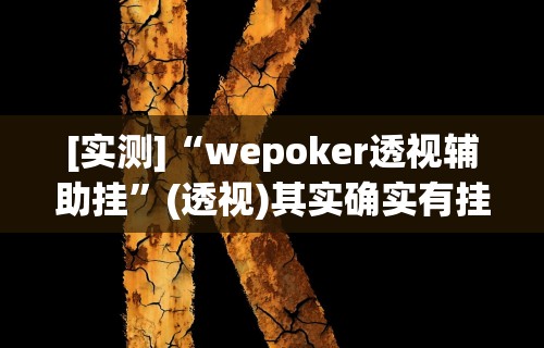 [实测]“wepoker透视辅助挂	”(透视)其实确实有挂