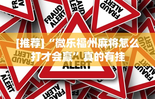 [推荐]“微乐福州麻将怎么打才会赢	”真的有挂