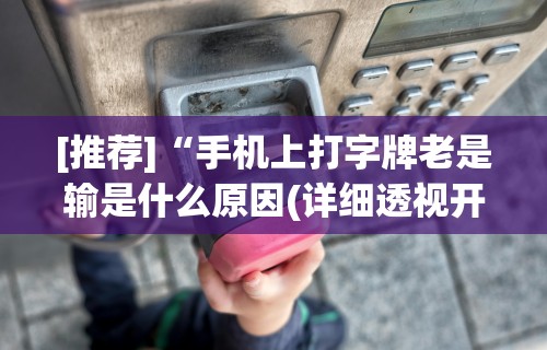[推荐]“手机上打字牌老是输是什么原因(详细透视开挂教程)