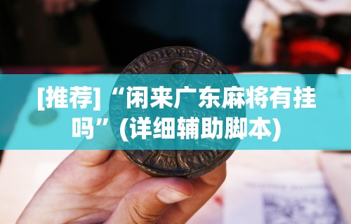 [推荐]“闲来广东麻将有挂吗”(详细辅助脚本)