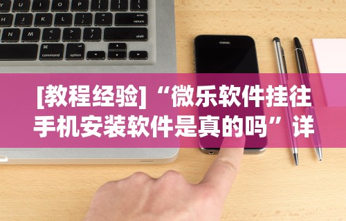 [教程经验]“微乐软件挂往手机安装软件是真的吗”详细透视辅助教程官方正版下载