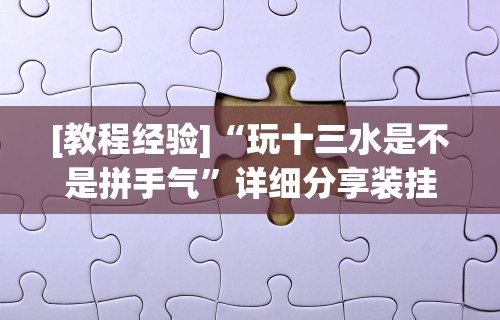 [教程经验]“玩十三水是不是拼手气	”详细分享装挂