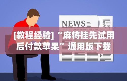 [教程经验]“麻将挂先试用后付款苹果	”通用版下载教程!