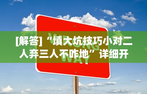 [解答]“填大坑技巧小对二人弃三人不咋地”详细开挂玩法