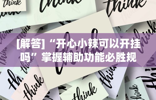 [解答]“开心小辣可以开挂吗	”掌握辅助功能必胜规则