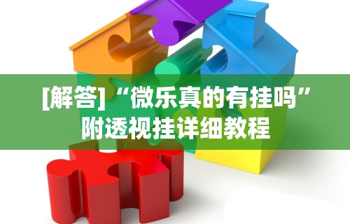 [解答]“微乐真的有挂吗”附透视挂详细教程
