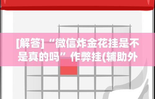 [解答]“微信炸金花挂是不是真的吗”作弊挂(辅助外挂+教程)
