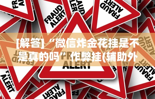 [解答]“微信炸金花挂是不是真的吗”作弊挂(辅助外挂+教程)