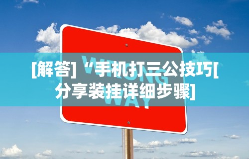 [解答]“手机打三公技巧[分享装挂详细步骤]