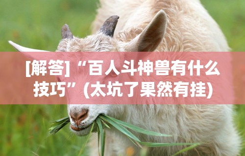 [解答]“百人斗神兽有什么技巧”(太坑了果然有挂)