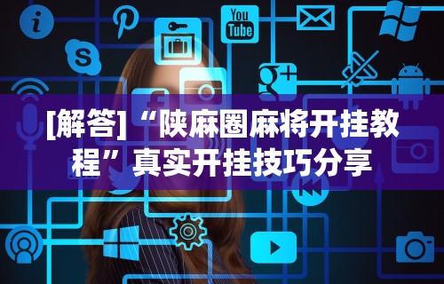 [解答]“陕麻圈麻将开挂教程”真实开挂技巧分享