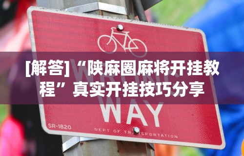 [解答]“陕麻圈麻将开挂教程	”真实开挂技巧分享