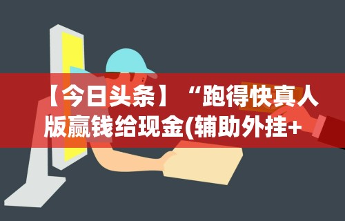 【今日头条】“跑得快真人版赢钱给现金(辅助外挂+教程) 【今日头条】“跑得快真人版赢钱给现金(辅助外挂+教程)