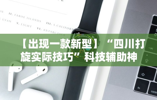 【出现一款新型】“四川打旋实际技巧”科技辅助神器手机版
