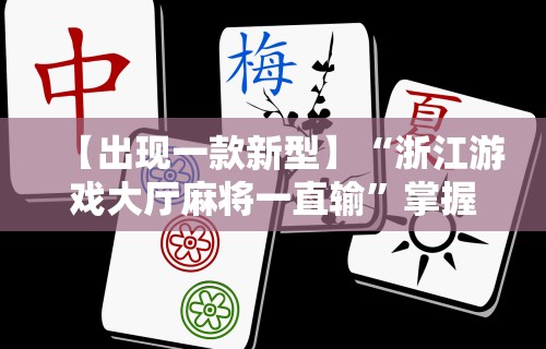 【出现一款新型】“浙江游戏大厅麻将一直输	”掌握辅助功能必胜规则