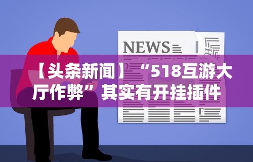 【头条新闻】“518互游大厅作弊”其实有开挂插件!