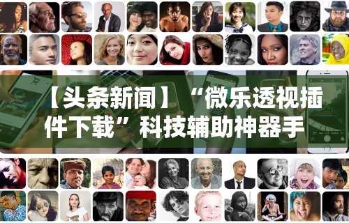 【头条新闻】“微乐透视插件下载”科技辅助神器手机版教程