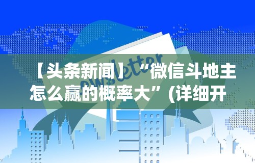【头条新闻】“微信斗地主怎么赢的概率大”(详细开挂教程)