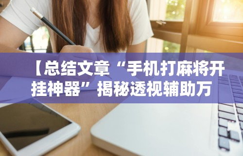【总结文章“手机打麻将开挂神器”揭秘透视辅助万能挂