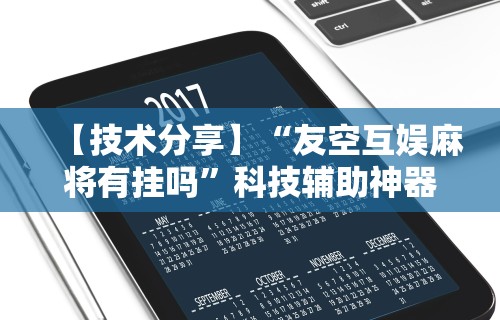 【技术分享】“友空互娱麻将有挂吗	”科技辅助神器手机版教程