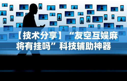 【技术分享】“友空互娱麻将有挂吗”科技辅助神器手机版教程