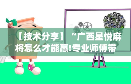 【技术分享】“广西星悦麻将怎么才能赢!专业师傅带你一起了解(确实有挂) 【技术分享】“广西星悦麻将怎么才能赢!专业师傅带你一起了解(确实有挂)