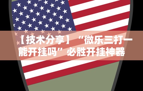 【技术分享】“微乐三打一能开挂吗”必胜开挂神器