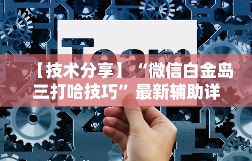 【技术分享】“微信白金岛三打哈技巧”最新辅助详细教程