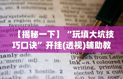 【揭秘一下】“玩填大坑技巧口诀”开挂(透视)辅助教程