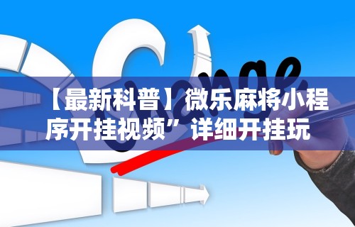【最新科普】微乐麻将小程序开挂视频”详细开挂玩法