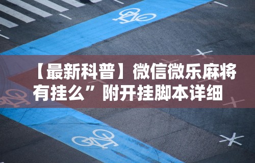 【最新科普】微信微乐麻将有挂么	”附开挂脚本详细步骤