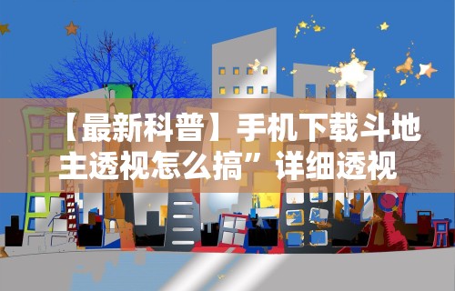 【最新科普】手机下载斗地主透视怎么搞	”详细透视辅助教程官方正版下载