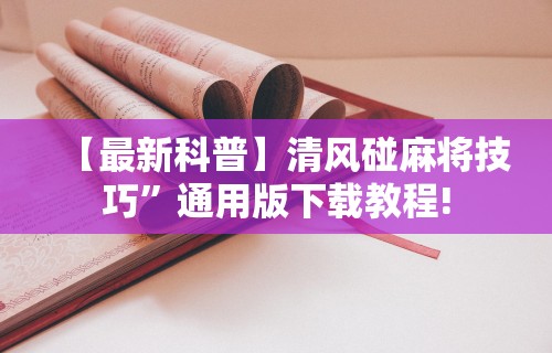 【最新科普】清风碰麻将技巧”通用版下载教程!