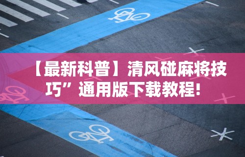【最新科普】清风碰麻将技巧”通用版下载教程!