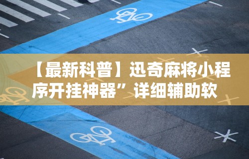 【最新科普】迅奇麻将小程序开挂神器	”详细辅助软件教程