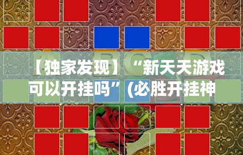 【独家发现】“新天天游戏可以开挂吗”(必胜开挂神器)