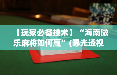 【玩家必备技术】“海南微乐麻将如何赢”(曝光透视必备猫腻)