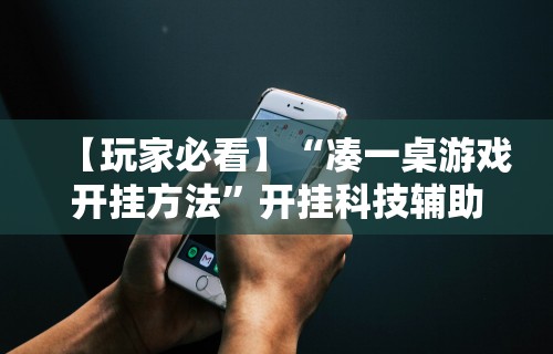 【玩家必看】“凑一桌游戏开挂方法	”开挂科技辅助神器手机