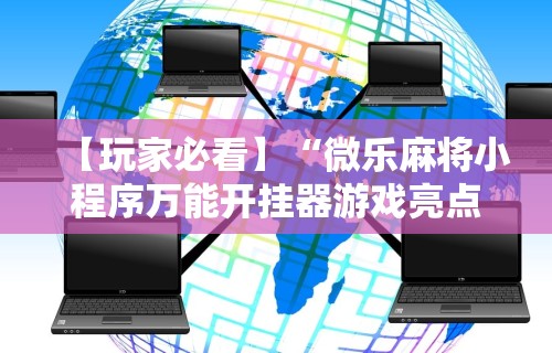 【玩家必看】“微乐麻将小程序万能开挂器游戏亮点”详细辅助软件教程