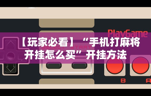 【玩家必看】“手机打麻将开挂怎么买”开挂方法
