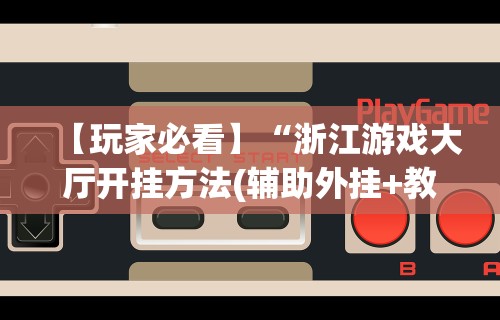 【玩家必看】“浙江游戏大厅开挂方法(辅助外挂+教程) 【玩家必看】“浙江游戏大厅开挂方法(辅助外挂+教程)