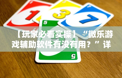 【玩家必看实操】“微乐游戏辅助软件有没有用？”详细分享装挂步骤教程