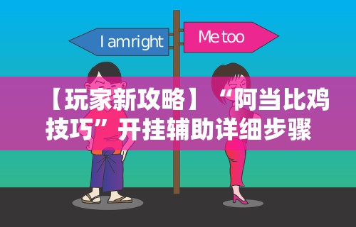 【玩家新攻略】“阿当比鸡技巧”开挂辅助详细步骤