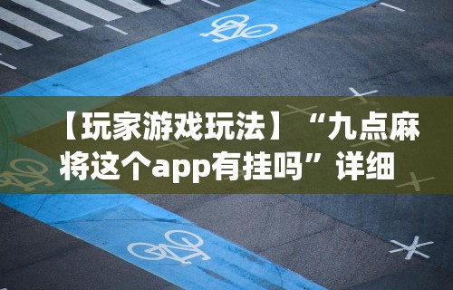 【玩家游戏玩法】“九点麻将这个app有挂吗	”详细开挂玩法