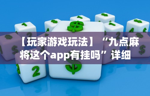 【玩家游戏玩法】“九点麻将这个app有挂吗”详细开挂玩法