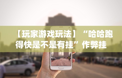 【玩家游戏玩法】“哈哈跑得快是不是有挂”作弊挂(辅助外挂+教程)