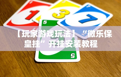 【玩家游戏玩法】“微乐保皇挂”开挂安装教程